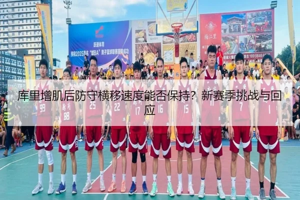 库里增肌后防守横移速度能否保持？新赛季挑战与回应
